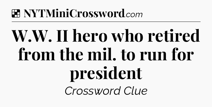 Solution: W.W. II hero who retired from the mil. to run for president - NYT Crossword