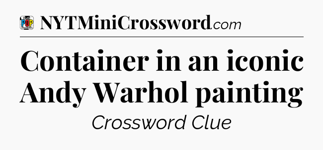 Container in an iconic Andy Warhol painting Crossword Clue