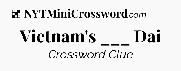 Solution: Vietnam's ___ Dai - NYT Crossword