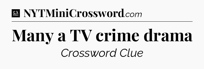 Many a TV crime drama - LA Times Crossword