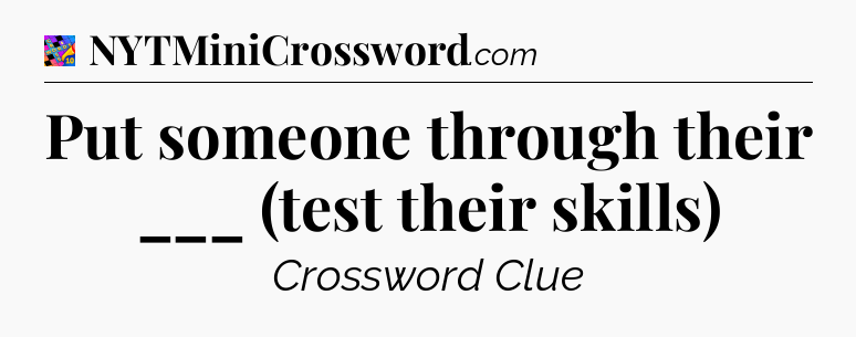 Put someone through their ___ (test their skills) Crossword Clue