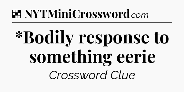 Solution: *Bodily response to something eerie - NYT Crossword