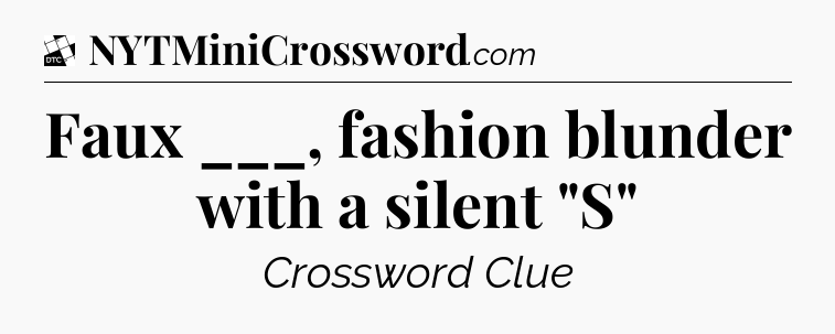 Faux ___, fashion blunder with a silent 