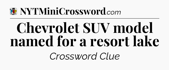 Chevrolet SUV model named for a resort lake Crossword Clue