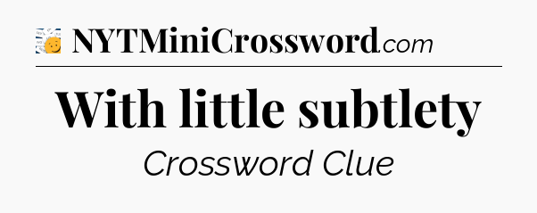 With little subtlety - 7 Little Words