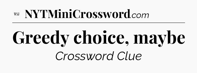 Greedy choice, maybe - WSJ Crossword