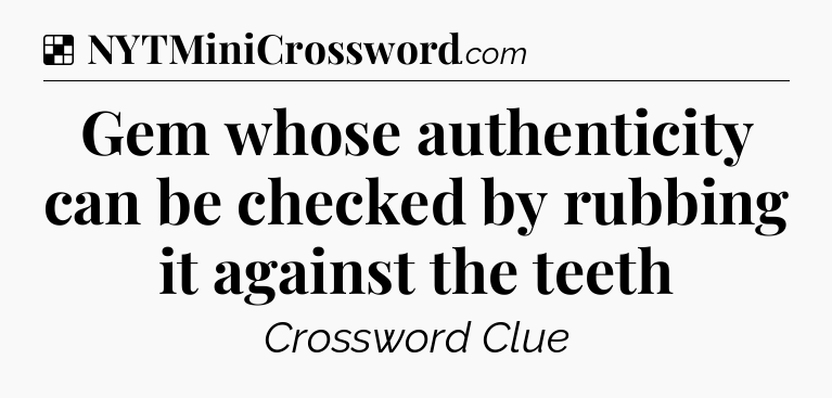 Solution: Gem whose authenticity can be checked by rubbing it against the teeth - NYT Crossword