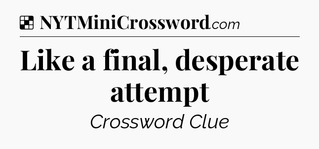 Solution: Like a final, desperate attempt - NYT Crossword