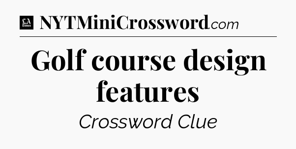 Golf course design features - LA Times Crossword