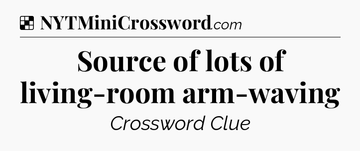 Solution: Source of lots of living-room arm-waving - NYT Crossword