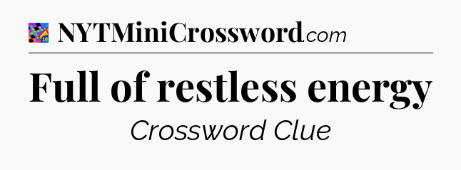 Full of restless energy Crossword Clue