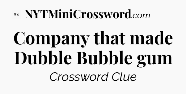 Company that made Dubble Bubble gum - WSJ Crossword
