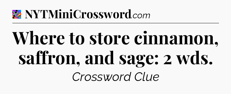 Where to store cinnamon, saffron, and sage: 2 wds Crossword Clue