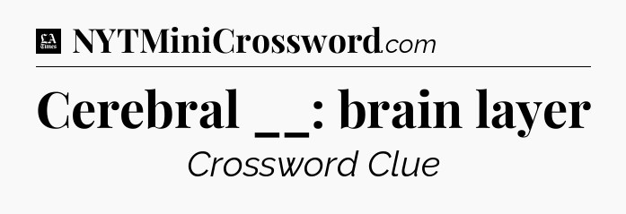 Cerebral __: brain layer - LA Times Crossword