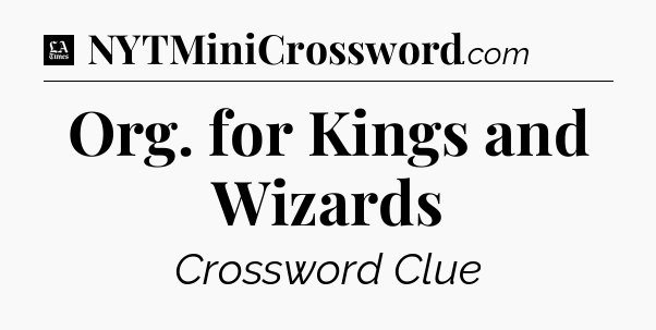 Org. for Kings and Wizards - LA Times Crossword