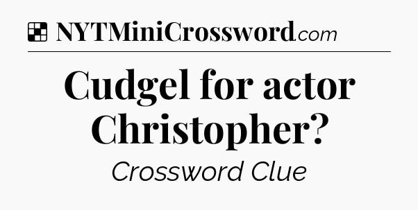 Solution: Cudgel for actor Christopher - NYT Crossword