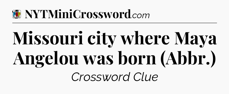 Missouri city where Maya Angelou was born (Abbr.) Crossword Clue