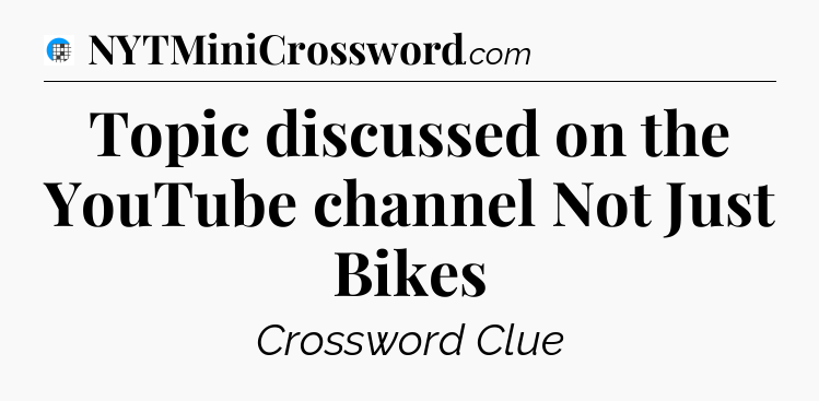 Topic discussed on the YouTube channel Not Just Bikes Crossword Clue