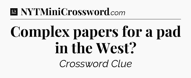 Complex papers for a pad in the West - LA Times Crossword