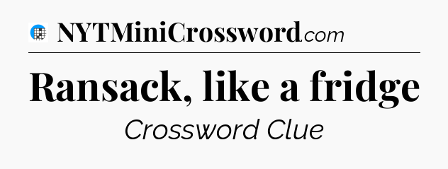 Ransack, like a fridge Crossword Clue