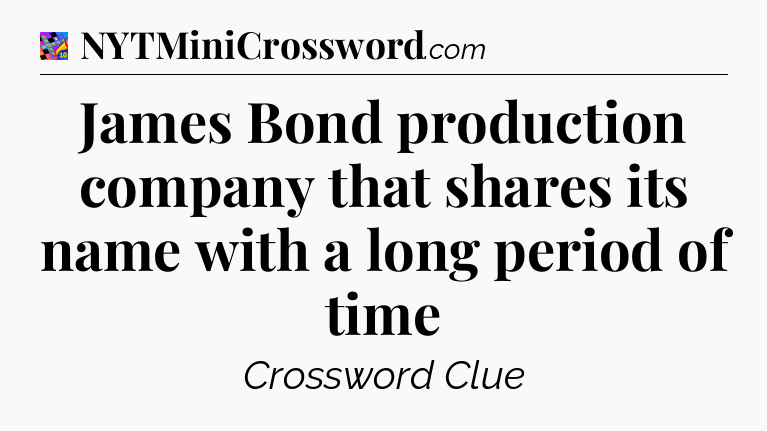 James Bond production company that shares its name with a long period of time Crossword Clue