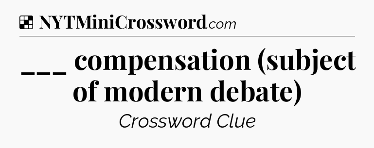 Solution: ___ compensation (subject of modern debate) - NYT Crossword