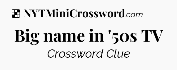 Solution: Big name in '50s TV - NYT Crossword