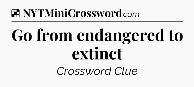 Solution: Go from endangered to extinct - NYT Crossword