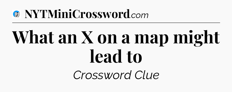 What an X on a map might lead to Crossword Clue