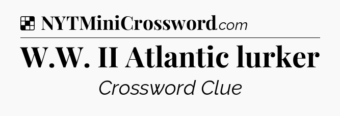 Solution: W.W. II Atlantic lurker - NYT Crossword