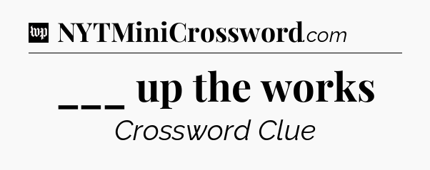 ___ up the works Crossword Clue