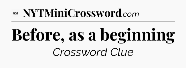 Before, as a beginning - WSJ Crossword