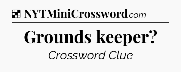 Solution: Grounds keeper - NYT Crossword