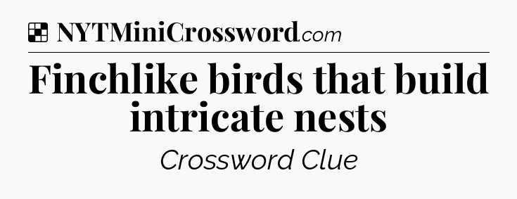 Solution: Finchlike birds that build intricate nests - NYT Crossword