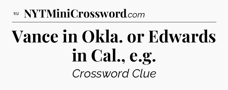 Vance in Okla. or Edwards in Cal., e.g - WSJ Crossword