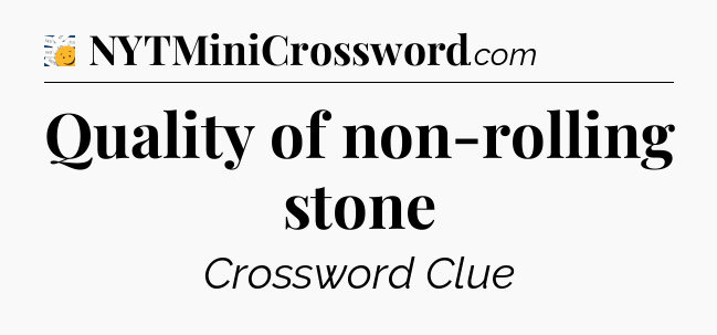 Quality of non-rolling stone - 7 Little Words