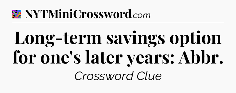 Long-term savings option for one's later years: Abbr Crossword Clue