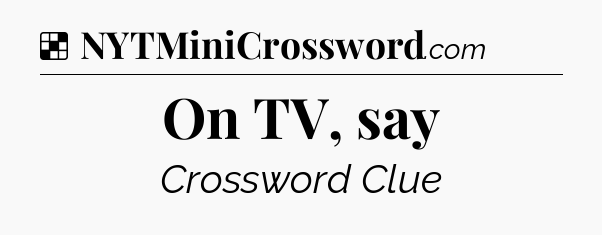 Solution: On TV, say - NYT Crossword