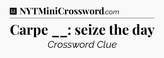 Carpe __: seize the day - LA Times Crossword