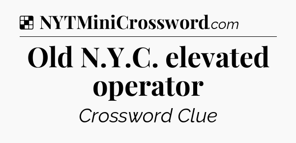 Solution: Old N.Y.C. elevated operator - NYT Crossword