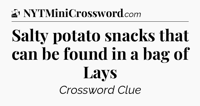 Salty potato snacks that can be found in a bag of Lays - Daily Themed Classic Crossword