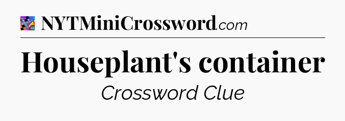 Houseplant's container Crossword Clue