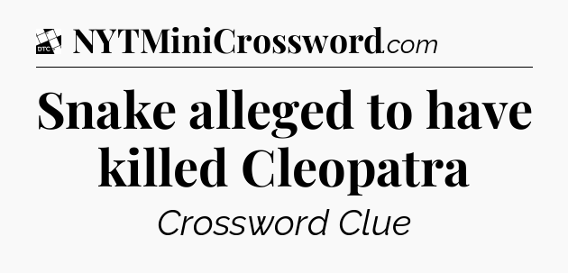 Snake alleged to have killed Cleopatra - Daily Themed Classic Crossword