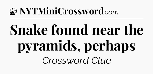 Snake found near the pyramids, perhaps - Daily Themed Classic Crossword