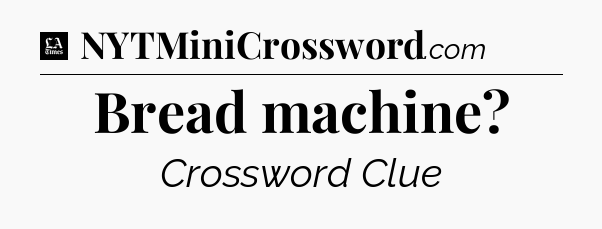 Bread machine - LA Times Crossword