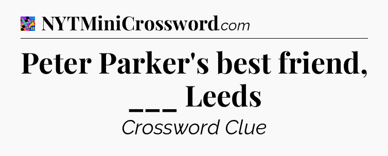Peter Parker's best friend, ___ Leeds Crossword Clue