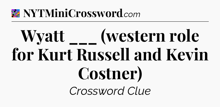 Wyatt ___ (western role for Kurt Russell and Kevin Costner) Crossword Clue
