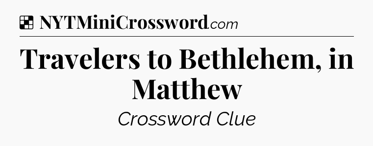 Solution: Travelers to Bethlehem, in Matthew - NYT Crossword