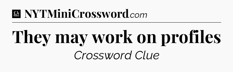 They may work on profiles - LA Times Crossword