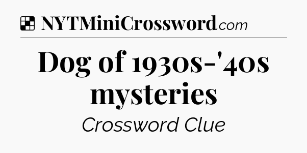 Solution: Dog of 1930s-'40s mysteries - NYT Crossword
